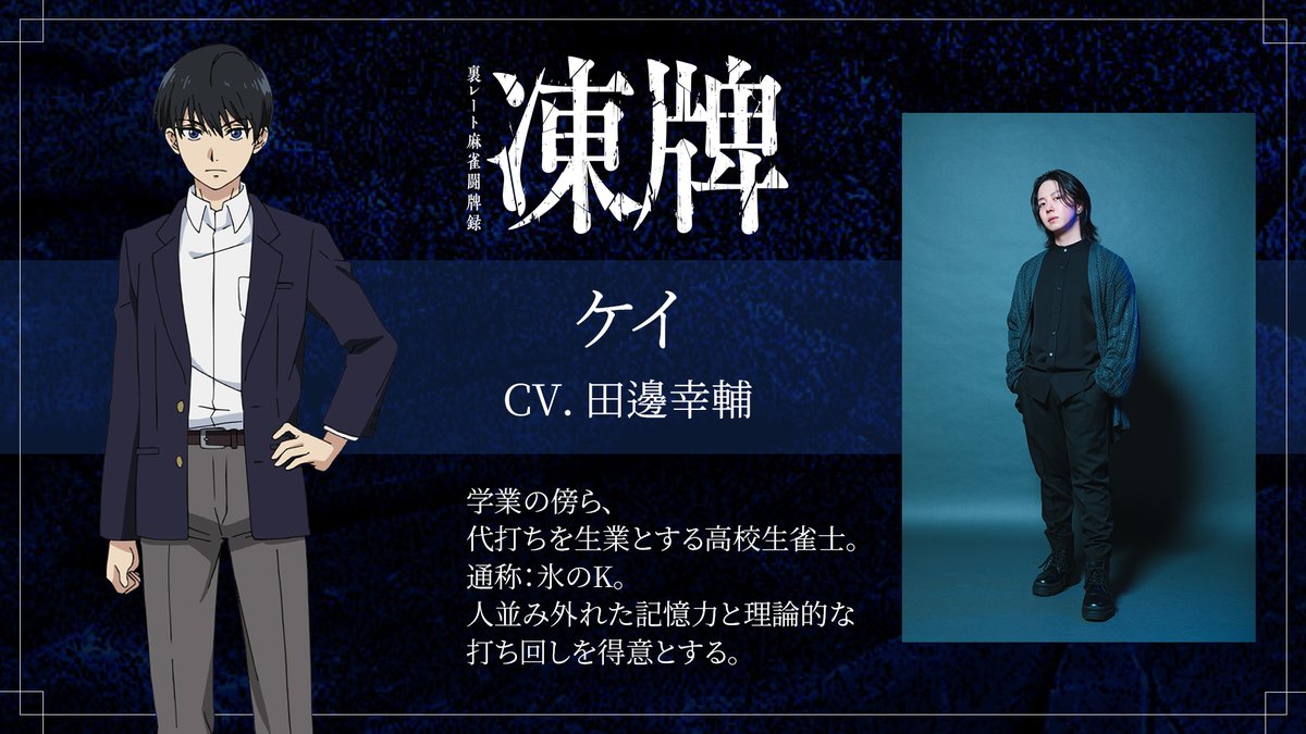 ╋━━ 　
　『凍牌～裏レート麻雀闘牌録～』
　  🀄#アニメ凍牌 キャラ紹介🀄 
　　　　　　　　　　　    　　━━╋  

❄ ケイ（CV.#田邊幸輔）❄ 
学業の傍ら、代打ちを生業とする高校生雀士。
通称：氷のK。
人並み外れた記憶力と理論的な打ち回しを得意とする。