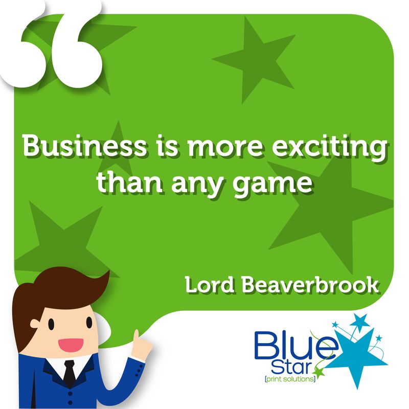 Business is more exciting than any game - Lord Beaverbrook

#Quote #BusinessQuote #InspirationalQuote #Printing #Print #PrintSolutions #PrintManagement #WeAreBlueStar #NotJustPrintOnPaper