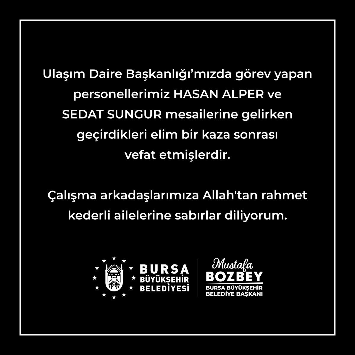 Ulaşım Daire Başkanlığı’mızda görev yapan personellerimiz HASAN ALPER ve SEDAT SUNGUR mesailerine gelirken geçirdikleri elim bir kaza sonrası vefat etmişlerdir. 

Çalışma arkadaşlarımıza 
Allah'tan rahmet kederli ailelerine sabırlar diliyorum.@mustafabozbey