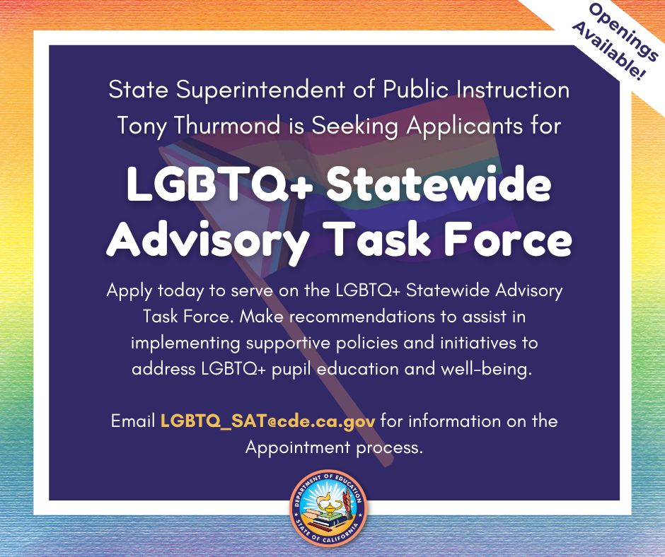 Apply before May 29 ❗🏳️‍🌈

State Supt. <a href="/TonyThurmond/">Tony Thurmond</a> is seeking applicants to join his LGBTQ+ Statewide Advisory Task Force (LGBTQ+ SAT).

Learn more at tinyurl.com/LGBTQSAT or by emailing LGBTQ_SAT@cde.ca.gov.