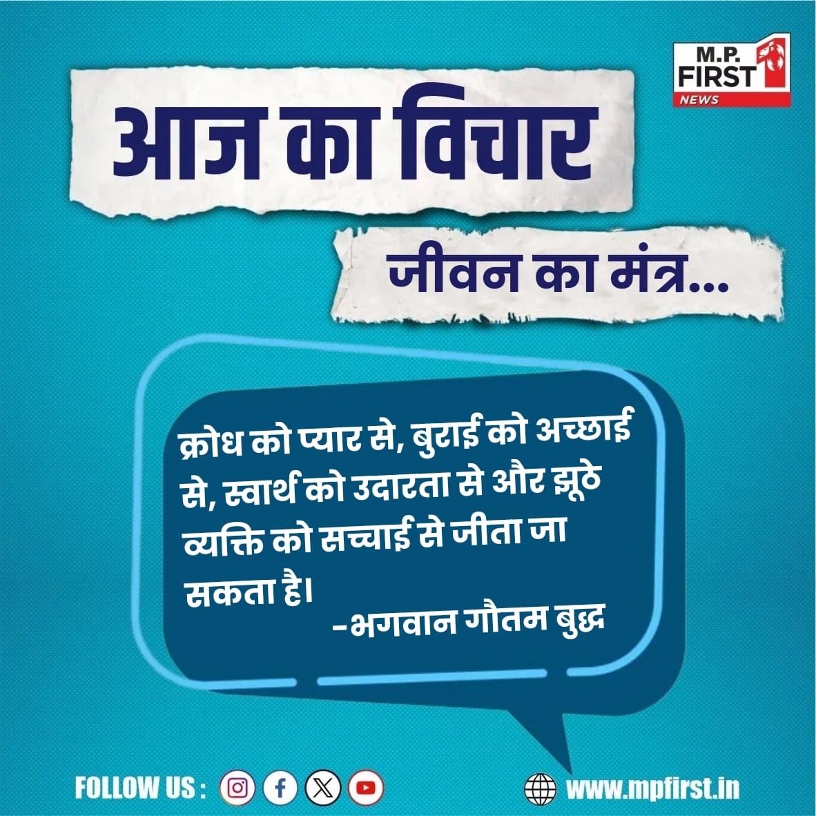 क्रोध को प्यार से, बुराई को अच्छाई से, स्वार्थ को उदारता से और झूठे व्यक्ति को सच्चाई से जीता जा सकता है।- Bhagwan Gautam Buddha
#gautambuddha #motivationalquotes #MPFirst