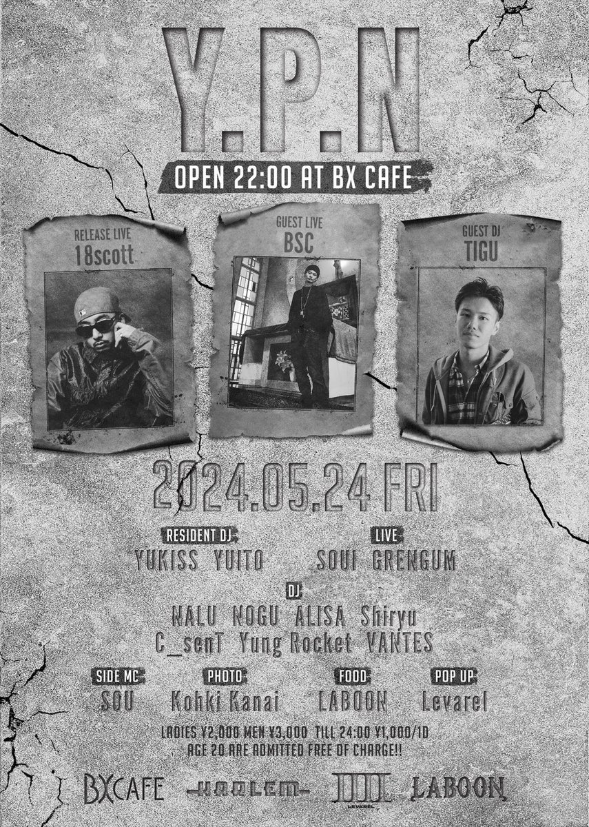 5/24(Fri) 
”Y.P.N” at BX CAFE

GUEST LIVE: BSC

RELEASE LIVE: 18scott 

GUEST DJ: TIGU

RESIDENT DJ: YUKISS, YUITO

LIVE: SOUI, GRENGUM

DJ: NALU, NOGU, ALISA, Shiryu, C_senT, Yung Rocket, VANTES

MC: SOU

PHOTO: Kohki Kanai

FOOD: LABOON

POP UP: LEVAREL