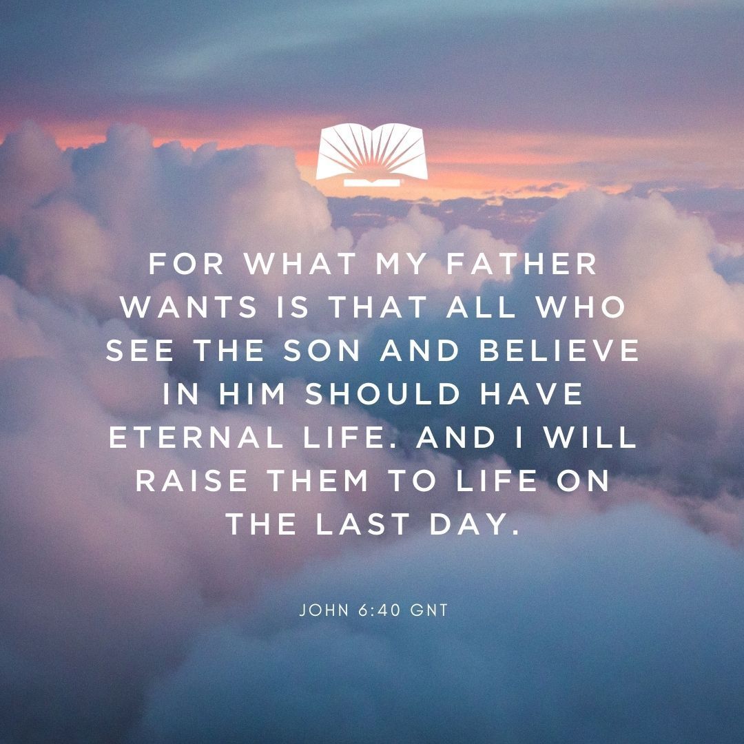 'For what my Father wants is that all who see the Son and believe in him should have eternal life. And I will raise them to life on the last day.' —John 6:40 GNT #VerseOfTheDay