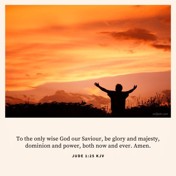 Jude 1:25 KJV

To the only wise God our Saviour, be glory and majesty, dominion and power, both now and ever. Amen.