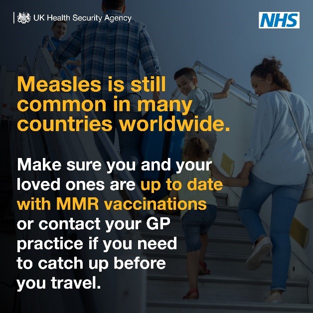 Heading on holiday or travelling over half term?

Any person travelling to measles epidemic or endemic areas must ensure they are fully immunized.

Further info here: MMR (measles, mumps and rubella) vaccine - NHS (nhs.uk)