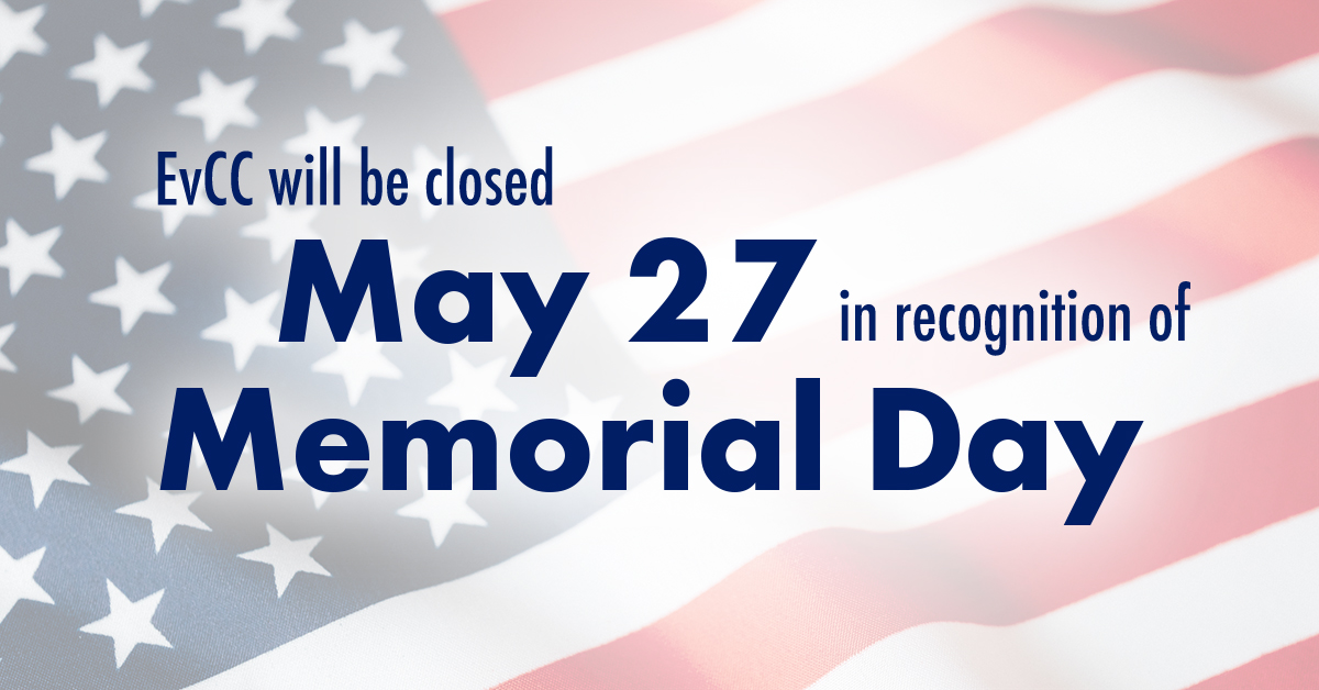 EvCC will be closed on Monday, May 27 in observance of Memorial Day. We remember and honor the brave military service members who died while serving our country. Classes will resume Tuesday, May 28.