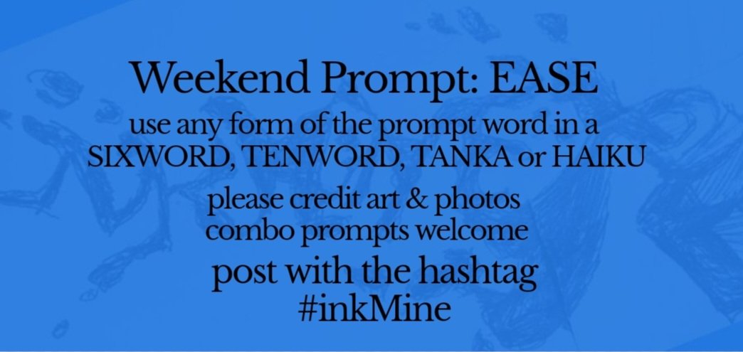 mining some ink? spill it #prompts May 24, 2024 Weekend #Prompt - EASE (any form of the word) sixword~tenword~tanka~haiku post with hashtag: #inkMine @PromptList @PromptAdvant @vssWritingRT @The_Scribblings