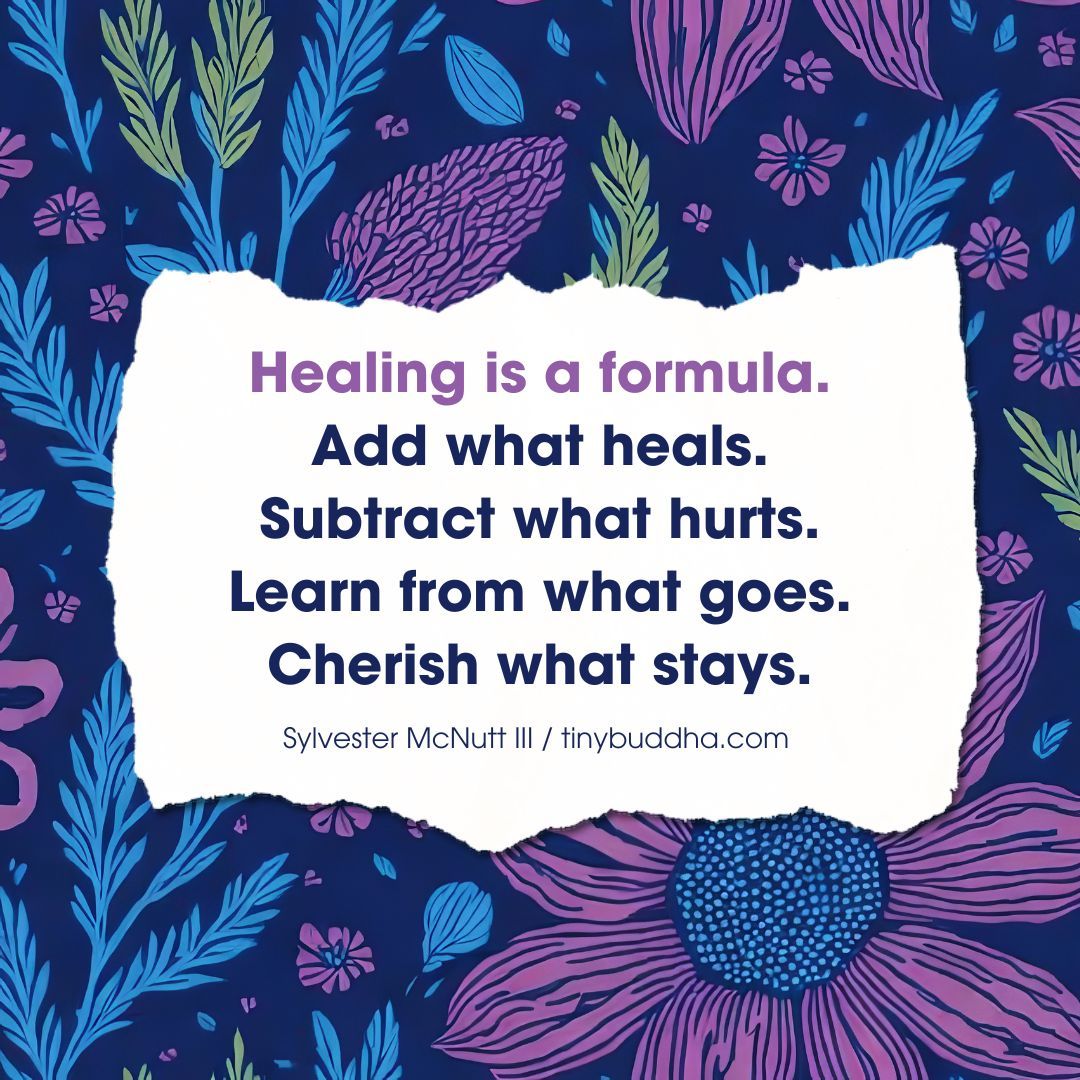 “Healing is a formula. Add what heals. Subtract what hurts. Learn from what goes. Cherish what stays.” ~Sylvester McNutt III