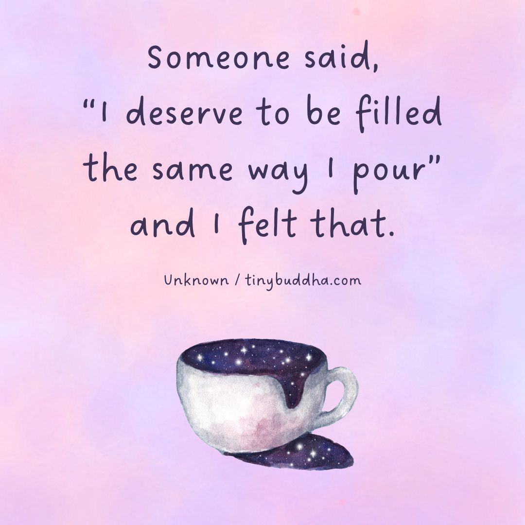 “Someone said, ‘I deserve to be filled the same way I pour,’ and I felt that.” ~Unknown #tinybuddha #quotes #dailyquotes #quotesdaily #quoteoftheday #wisdom #wordsofwisdom #wisdomquotes #dailywisdom #love #relationshipquotes