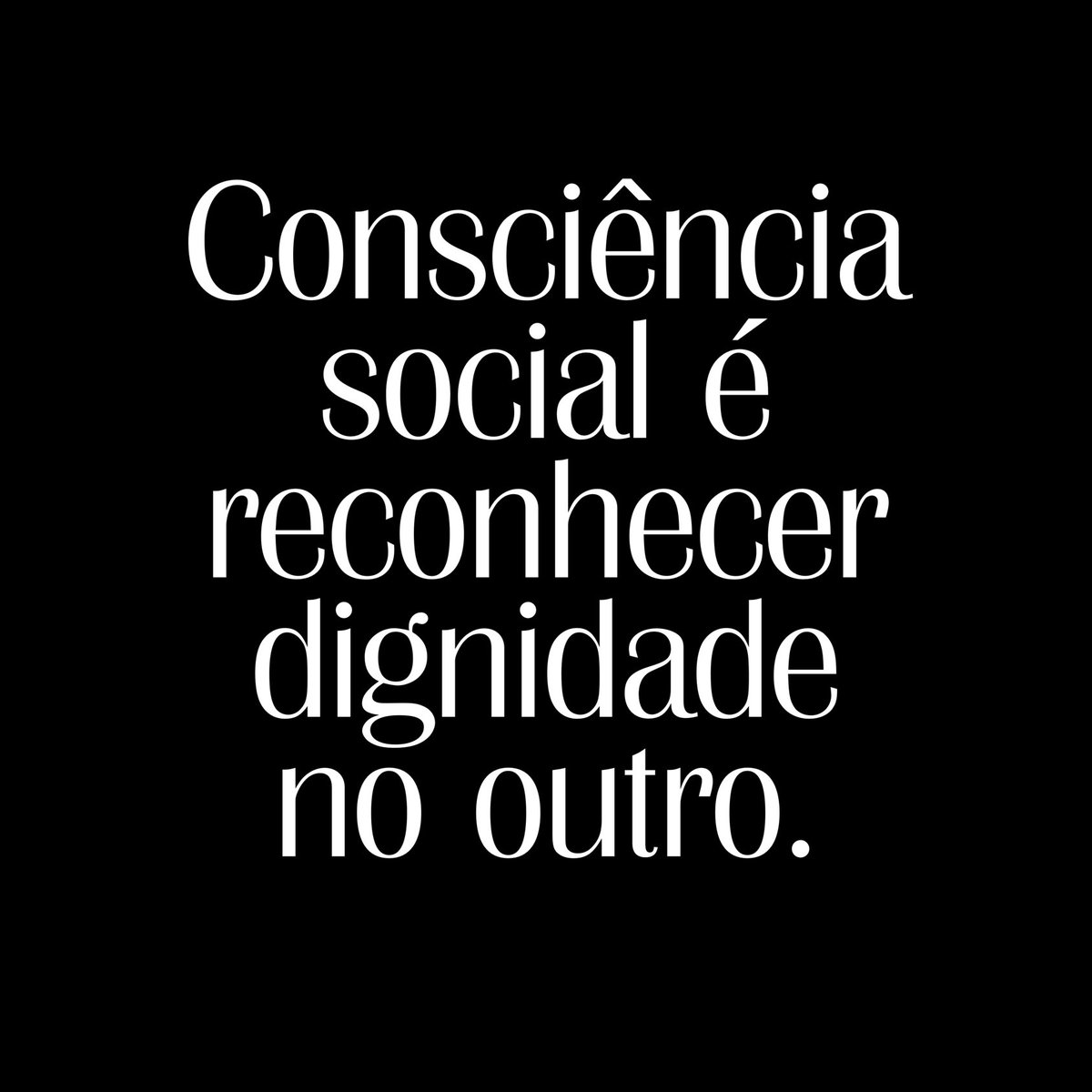 ‘Consciência social é reconhecer dignidade no outro.’