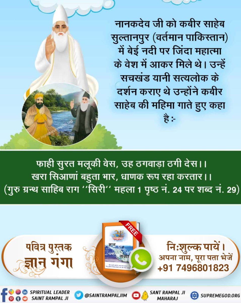#किस_किस_को_मिले_भगवान
नानकदेव जी को कबीर साहेब सुल्तानपुर (वर्तमान पाकिस्तान) में बेई नदी पर जिंदा महात्मा के वेश में आकर मिले थे। उन्हें सचखंड यानी सत्यलोक के दर्शन कराए थे उन्होंने कबीर साहेब की महिमा गाते हुए कहा है:-