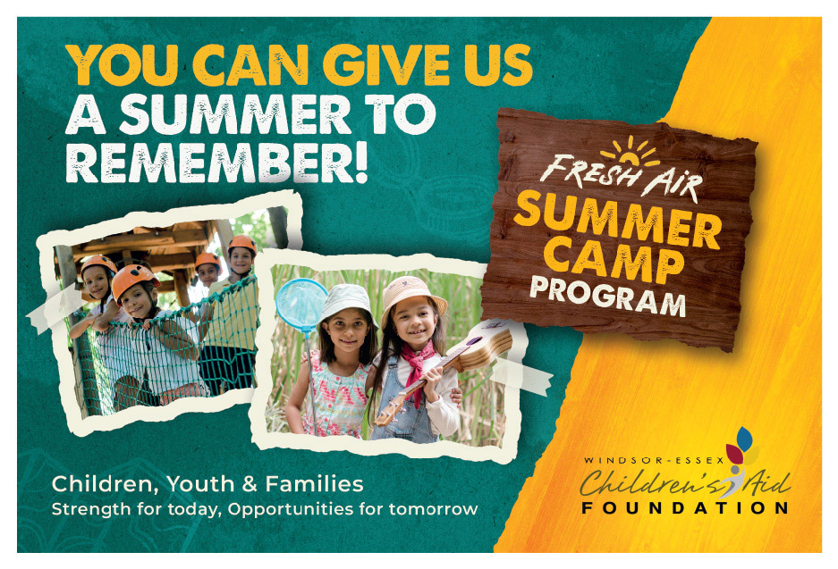 To sponsor a child to attend camp, consider a donation of $400. Payment may be made by credit card or PayPal, @ wecaf.on.ca or mail a cheque to WINDSOR-ESSEX CHILDREN’S AID FOUNDATION, 1671 Riverside Dr. E., Windsor, ON N8Y 5B5. Tax receipts for donations over $20.