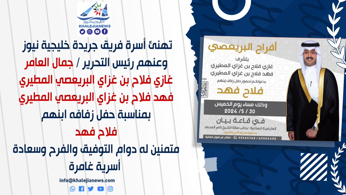 تهنئ أسرة فريق جريدة خليجية نيوز 
وعنهم رئيس التحرير / جمال العامر
غازي فلاح بن غزاي البريعصي المطيري
فهد فلاح بن غزاي البريعصي المطيري
بمناسبة حفل زفافه ابنهم
فلاح فهد
متمنين له دوام التوفيق والفرح وسعادة
 أسرية غامرة
وذلك مساء يوم الخميس 2024/05/30  في قاعة بيان 
بـ العارضية