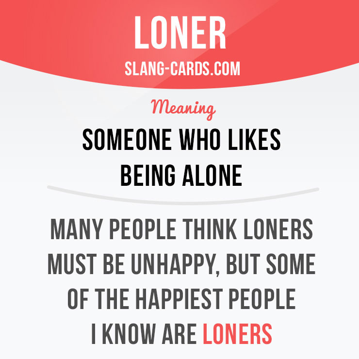 Loner is a person who prefers to be alone or avoids the company of others.

Example: I had always been a loner, and I hated sharing an apartment when I went to college.

#slang #loner