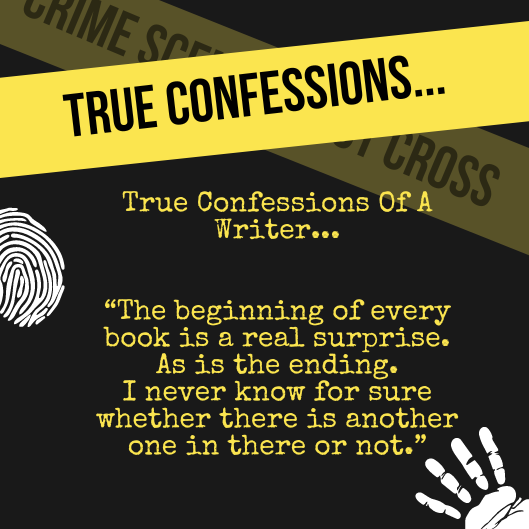 **Crime Month** True Confessions Of A Writer... 'The beginning of every book is a real surprise. As is the ending. I never know for sure whether there is another one in there or not.'