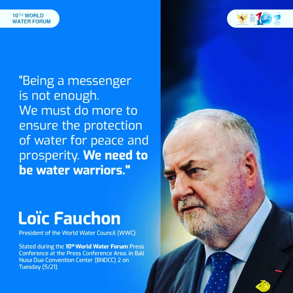 #10thworldwaterforum
'Being a messenger is not enough. We must do more to ensure the protection of water for peace and prosperity. We need to be water warriors.'
 The President of the World Water Council (WWC)

#takeaction