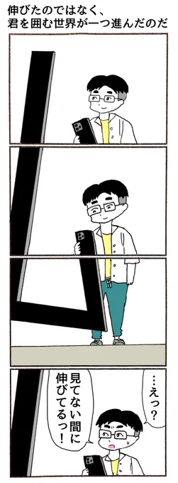 4コマ
「伸びたのではなく、君を囲む世界が一つ進んだのだ」 