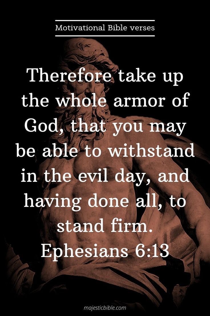 Ephesians 6:13 KJV 
 
“Wherefore take unto you the whole armour of God, that ye may be able to withstand in the evil day, and having done all, to stand.”
