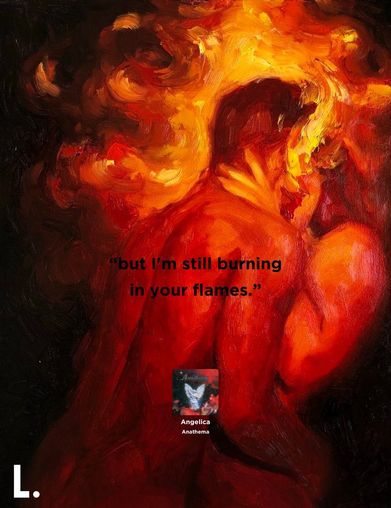 “but i’m still burning in your flames.”