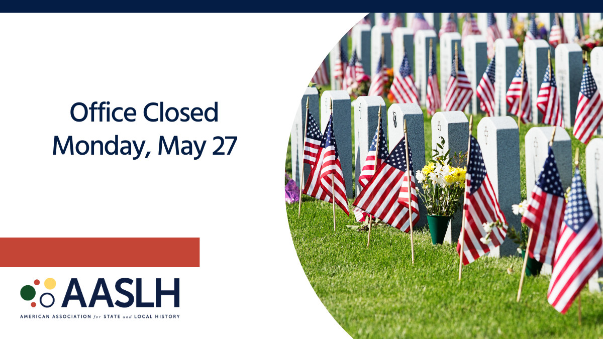 The AASLH offices will be closed on Monday in observance of Memorial Day.