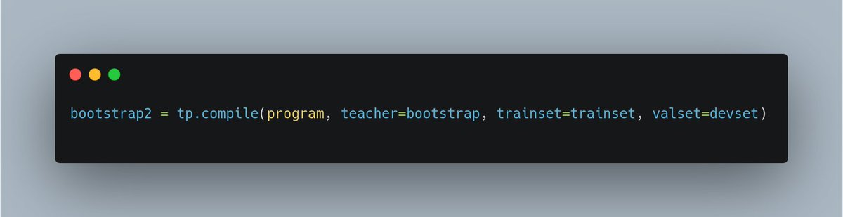 DSPy allows you to nest bootstrapping, meaning you can use the bootstrapped program as a teacher: