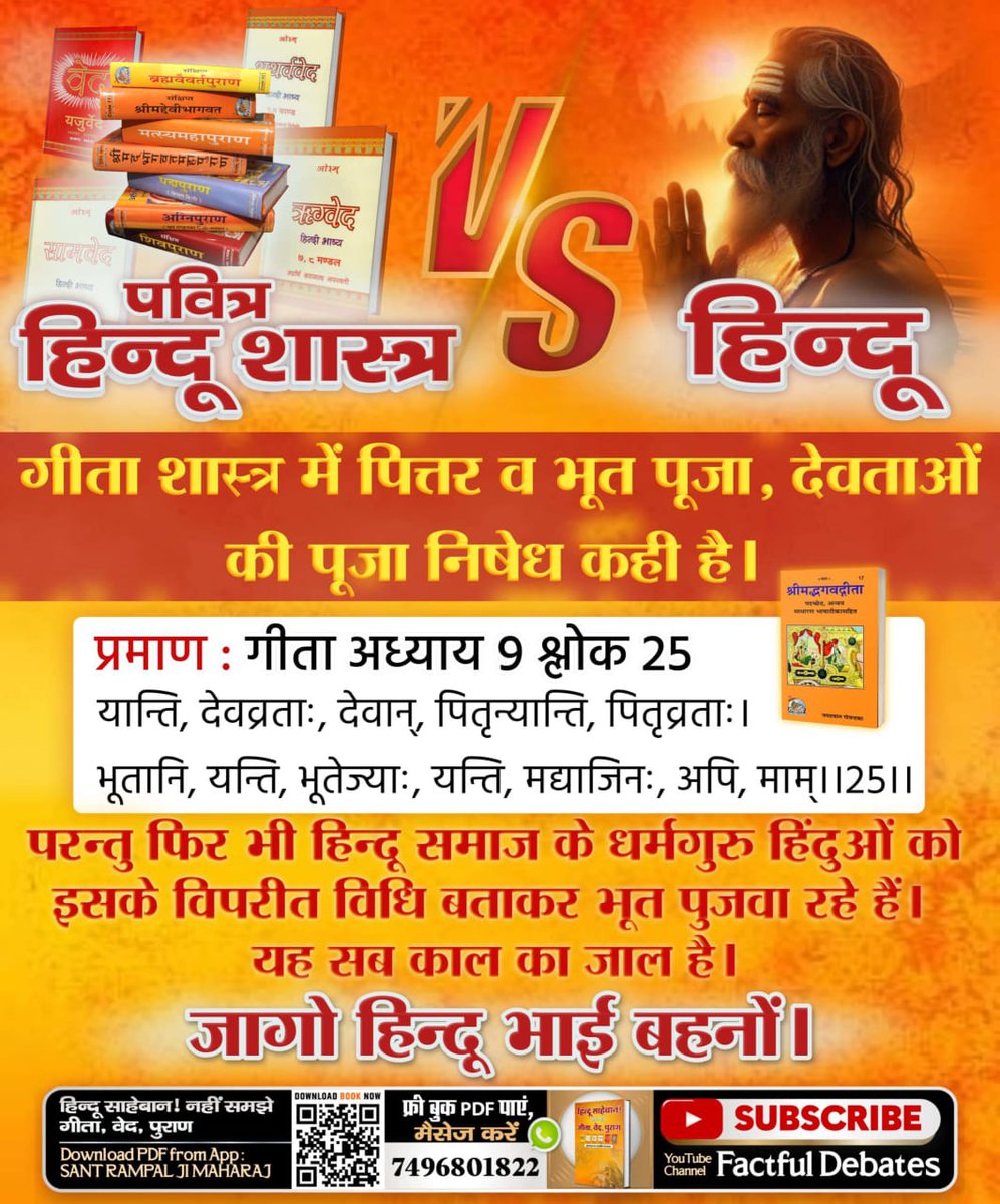 #HolyHinduScriptures_Vs_Hindu
गीता शास्त्र में पित्तर व भूत पूजा, देवताओं की पूजा निषेध कही है। 
प्रमाण : गीता अध्याय 9 श्लोक 25
परन्तु फिर भी हिन्दू समाज के धर्मगुरु हिंदुओं को इसके विपरीत विधि बताकर भूत पुजवा रहे हैं। यह सब काल का जाल है।
जागो हिन्दू भाई बहनों