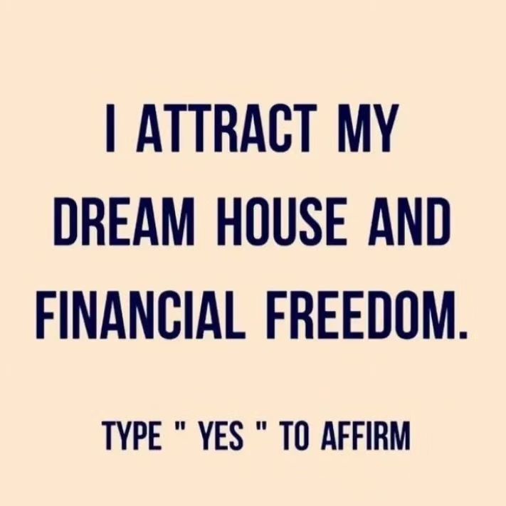 You are attracting your dream house and financial freedom. Type 'YES' to Affirm.