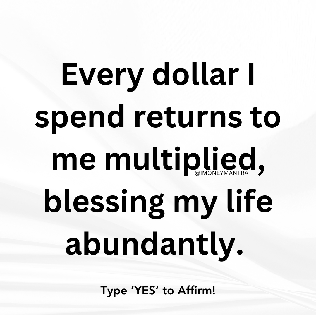 Affirm: Every dollar I spend comes back to me multiplied. Type 'YES' to Affirm this for yourself.
