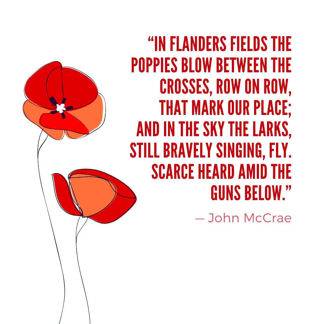 In New York on November 1918 an American woman, Moina Michael came across the poem “In Flanders Fields” by John McCrae. She was so moved that she made a personal pledge to “keep the faith”… From that day she vowed to wear a red poppy of Flanders Fields as a sign of remembrance.