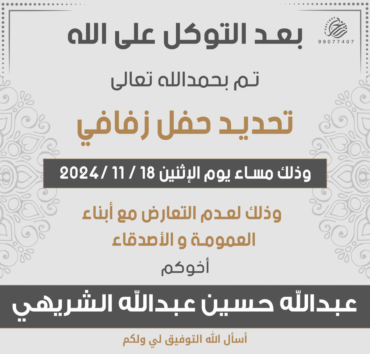 -

تمّ بحمد الله تحديد حفل زفافي 
و ذلك بمشيئة الله تعـالـى 
يوم الاثنين الموافق ١٨- ١١- ٢٠٢٤ مّ 

سائلين من الله التوفيق و منكم الدعاء . .