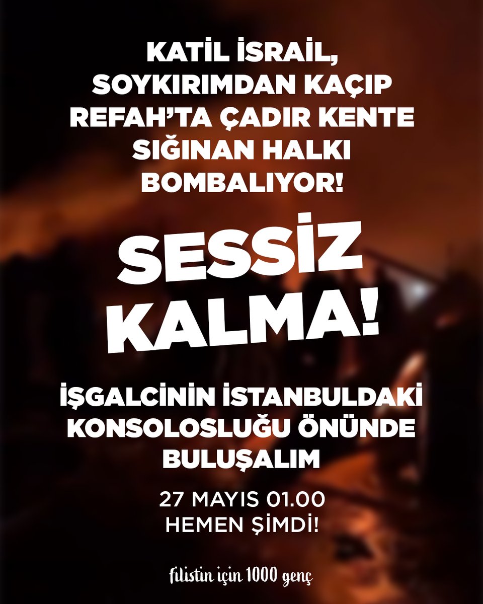 SESSİZ KALMA!

İSRAİL, SOYKIRIMDAN KAÇIP ÇADIR KENTE SIĞINAN HALKI BOMBALIYOR!

İSTANBUL'DA İŞGALCİNİN KONSOLOSLUĞU ÖNÜNDE BULUŞALIM!

HEMEN, ŞİMDİ!