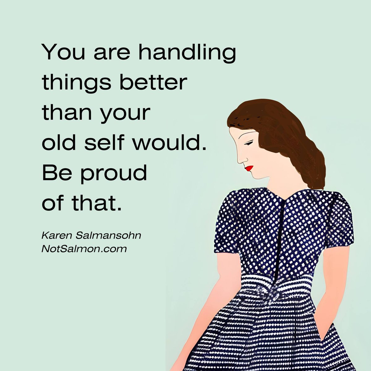 You are handling things better than your old self would. Be proud of that. - Karen Salmansohn ~ #Inspiration
