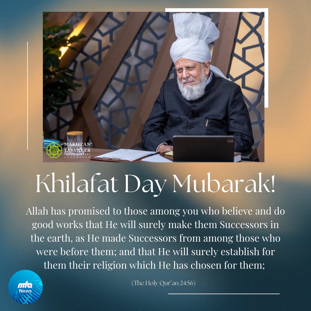 Khilafat Day Mubarak! The Ahmadiyya Muslim Community, commemorates the blessings of Khilafat on this special day, celebrating by offering prayers, recalling the blessings of Allah on the Community through this blessed institution and looking back to see how every passing year