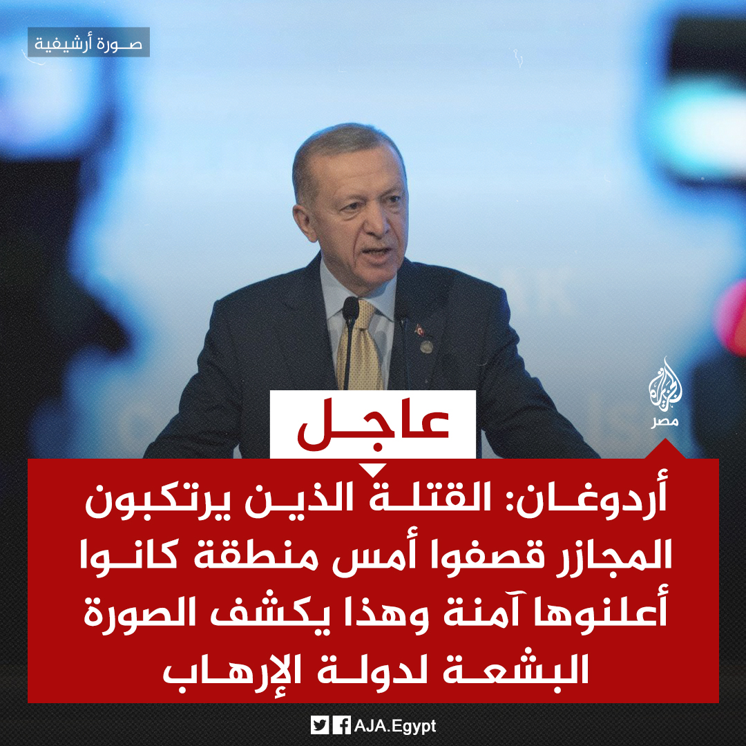 عاجل | أردوغان: القتلة الذين يرتكبون المجازر قصفوا أمس منطقة كانوا أعلنوها آمنة وهذا يكشف الصورة البشعة لدولة الإرهاب