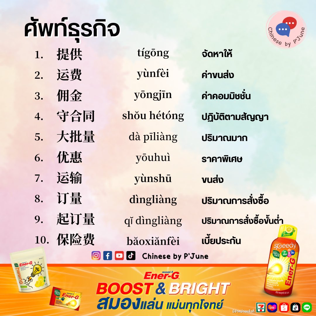 ศัพท์ธุรกิจ

提供 tígōng จัดหา
运费 yùnfèi ค่าขนส่ง
佣金 yōngjīn ค่าคอม
守合同 shŏu hétóng ปฏิบัติตามสัญญา
大批量 dà pīliàng ปริมาณมาก
优惠 yōuhuì ราคาพิเศษ
运输 yùnshū ขนส่ง
订量 dìngliàng ปริมาณก.สั่งซื้อ
起订量 qĭ dìngliàng ปริมาณก.สั่งซื้อขั้นต่ำ
保险费 băoxiănfèiเบี้ยประกัน