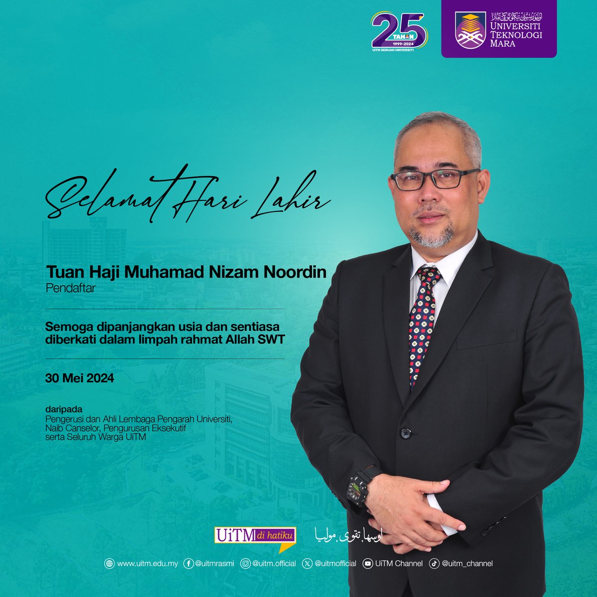 𝗦𝗘𝗟𝗔𝗠𝗔𝗧 𝗛𝗔𝗥𝗜 𝗟𝗔𝗛𝗜𝗥 Tuan Haji Muhammad Nizam Noordin, Pendaftar, Universiti Teknologi MARA (UiTM). Semoga dipanjangkan usia dan sentiasa diberkati dalam limpah rahmat Allah SWT.

Ikhlas dari seluruh Warga Universiti Teknologi MARA

#UiTM #UiTMDiHatiku #UiTM25Tahun