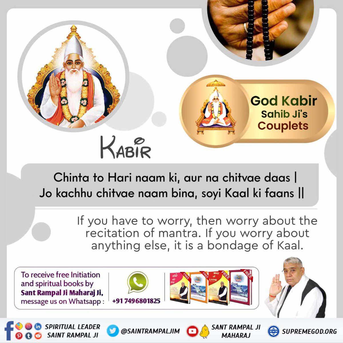 #परमात्माकबीरकी_वाणी_एकमंत्र के समान है
KABIR Chinta to Hari naam ki, aur na chitvae daas | Jo kachhu chitvae naam bina, soyi Kaal ki faans || If you have to worry, then worry about the recitation of mantra. If you worry about anything else, it is a bondage of Kaal. Kabir is God