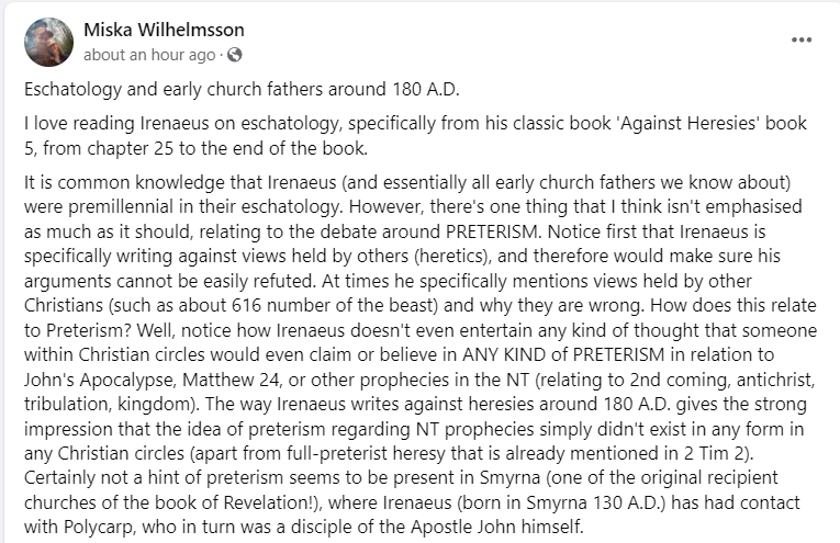 petergoeman_'s tweet photo. I saw an intriguing post by @miskaw on Facebook today concerning Preterism. Everyone knows that the evidence from the early church is primarily premillennial, but Miska helpfully notes that Irenaeus is very specific and detailed in arguing against those he thinks are wrong in their theological viewpoints (i.e., Against Heresies). Perhaps surprisingly, despite being premillennial, Irenaeus doesn't mention that anyone held to preterism on Matthew 24 or Revelation. That seems a bit strange to me if this was a viewpoint held in the early church. This seems to be a pretty strong indication that preterism was a late development in the church.