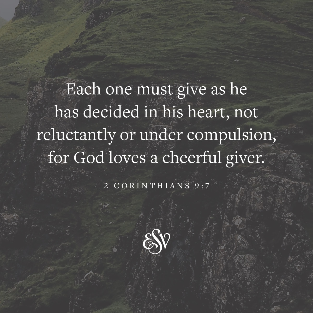 Each one must give as he has decided in his heart, not reluctantly or under compulsion, for God loves a cheerful giver. 
—2 Corinthians 9:7 ESV.org

#Verseoftheday #ESV #Scripturememoryverse #Bible