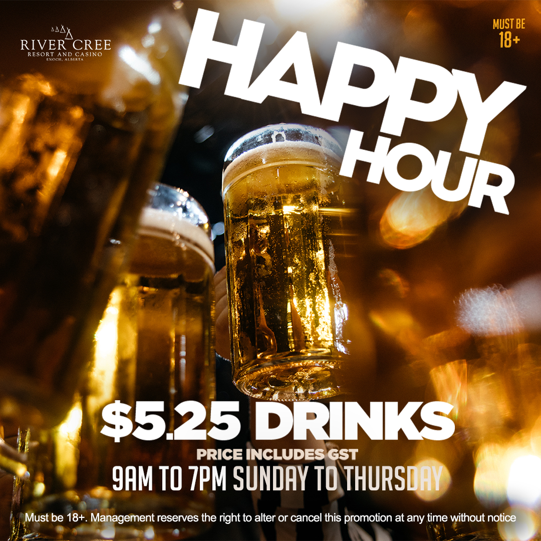 Enjoy Happy Hour at River Cree! All beers, select premium well highballs, and premium wine are just $5.25 each at The Kitchen, Tap 25, Center Bar, Onyx, and on the casino floor. Valid Sunday to Thursday, 9 am to 7 pm. Must be 18+.