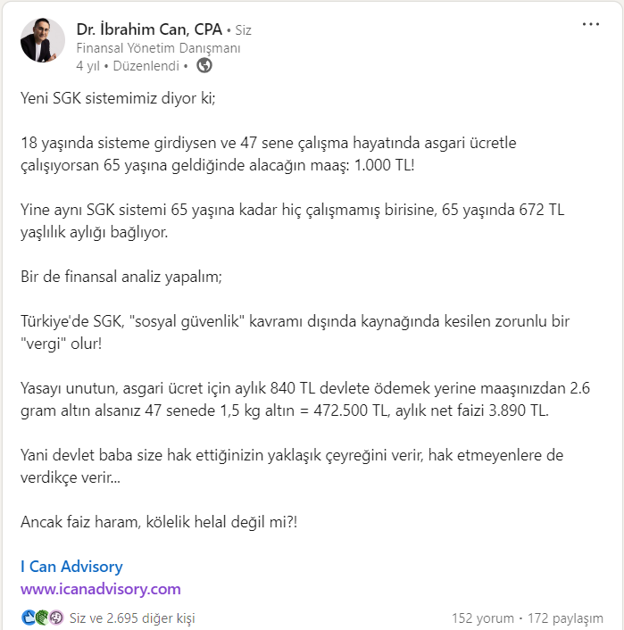 4 yıl önce AKP, Sosyal Güvenlik reformu duyurduğunda şu analizi yapmıştım. Çalışanların brüt maaşından kesilen SGK primi ile aylık 2,6 gram altın yatırımı yapılsa 47 senelik çalışma hayatında 1,5 kg altın yani 3.622.500 TL sermayenin faizi 175 bin TL ama emekli maaşı 10 bin TL!