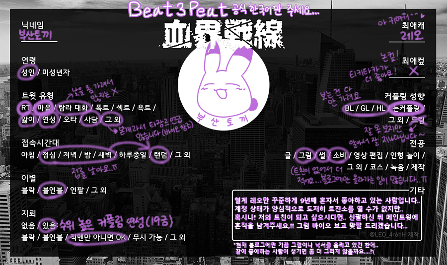 Busan_Rabbit's tweet photo. #부산토끼_메인트
1: 그체 성향표
2: 혈계 성향표
3: 저의 최애 모음집
4: 주저리..

이것저것 좋아하고, 이 장르 팠다가 저 장르 팠다가 와리가리 변덕이 좀 심합니다
선팔 후 이 트윗에 흔적 남겨주시면 '바이오 확인하고' 맞팔 드립니다,,(무기한)
바이오에 적힌 블로그에 그림들 정리되어 있습니다 https://t.co/5CvPRbJjSH
