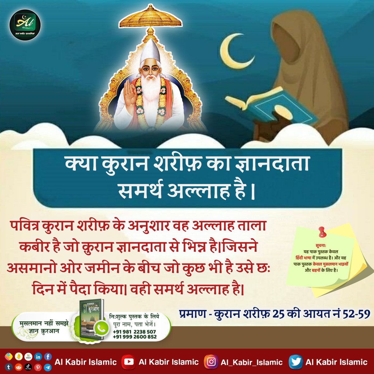 AlKabirIslamic's tweet photo. क्या कुरान शरीफ का ज्ञानदाता समर्थ अल्लाह है?
पवित्र कुरान शरीफ के अ���ुशार वह अल्लाह ताला कबीर है जो कुरान ज्ञानदाता से भिन्न है। जिसने असमानो ओर जमीन के बीच जो कुछ भी है उसे छः दिन में पैदा किया। वही समर्थ अल्लाह है। कुरान शरीफ 25 की आयत नं 52-59
#AlKabir_Islamic
#SaintRampalJi https://t.co/L9ge3K6QeH