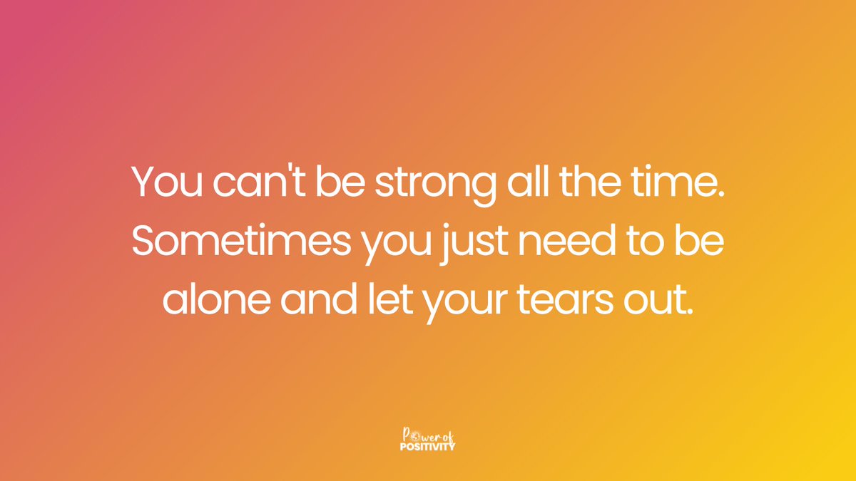 You can't be strong all the time. Sometimes you just need to be alone and let your tears out.