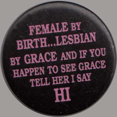 butchusband's tweet photo. "FEMALE BY BIRTH... LESBIAN BY GRACE AND IF YOU HAPPEN TO SEE GRACE TELL HER I SAY HI" Button, Lesbian Herstory Archives Button Collection https://t.co/gH2Ja3DLML