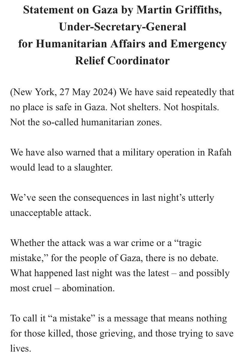 .@UNOCHA @UNReliefChief with a blistering statement denouncing @IsraeliPM @netanyahu referring to the #Rafah Tent Massacre as a 'tragic mistake.' Griffiths says: 'Whether the attack was a war crime or a 'tragic mistake,' for the people of #Gaza, there is no debate. What happened