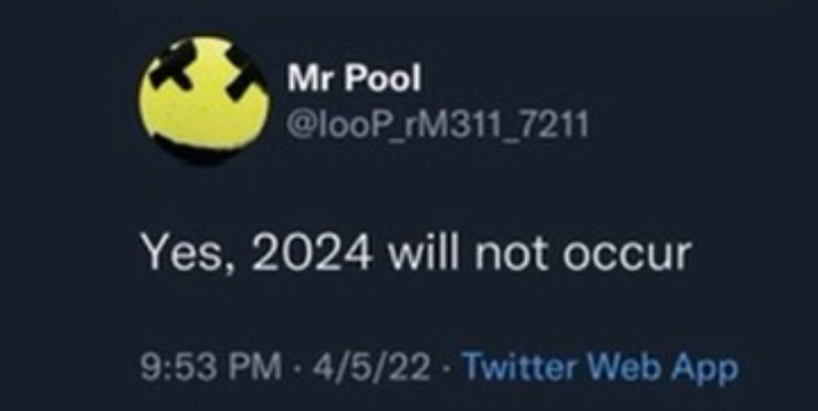 Mr Pool @looP_rM311_7211 Already told you “ Yes, 2024 will not occur” What do you think Mr. Pool was saying to you?