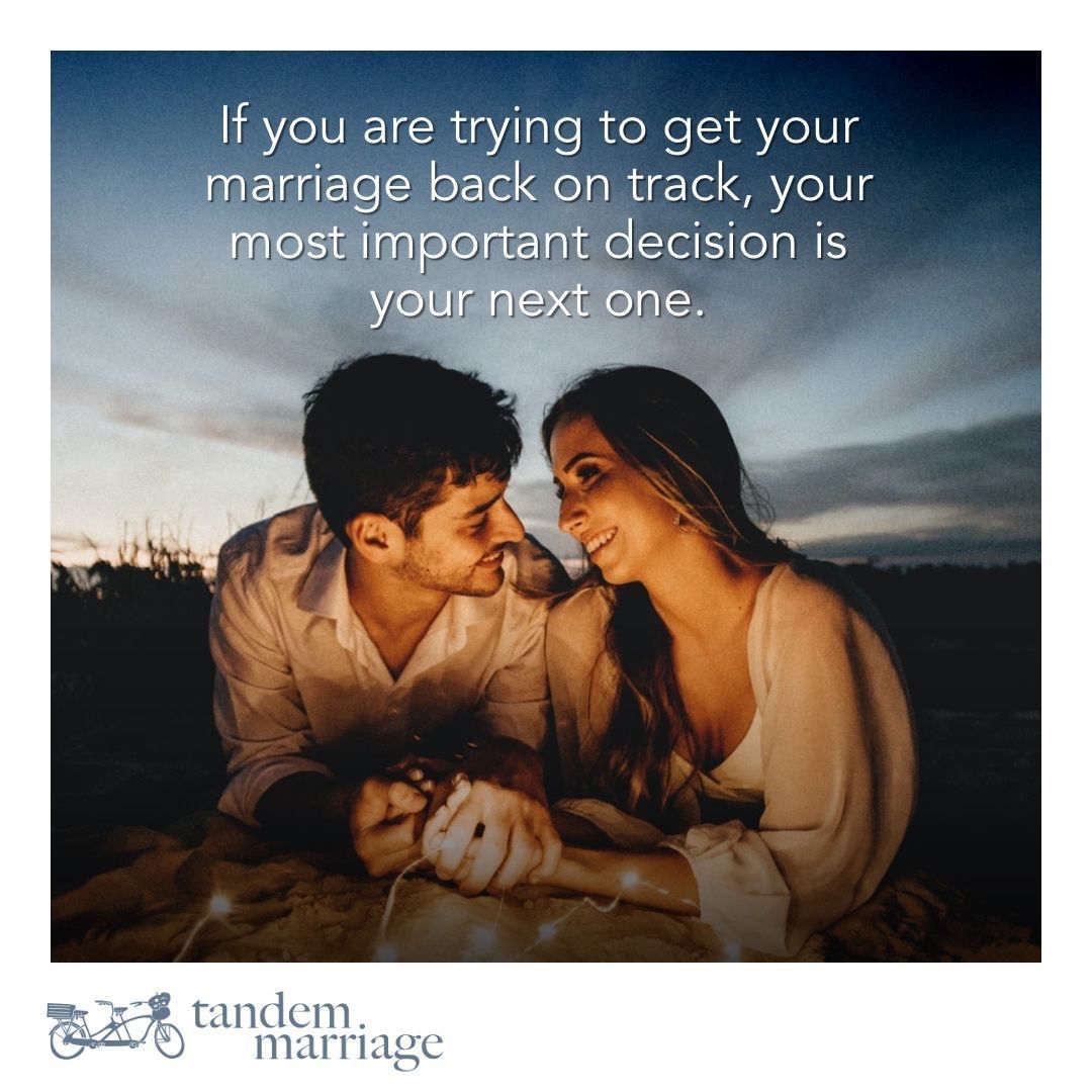 If you are trying to get your marriage back on track, your most important decision is your next one. TandemMarriage.com/youneedthis #TeamUs #MarriageGoals #lovestory