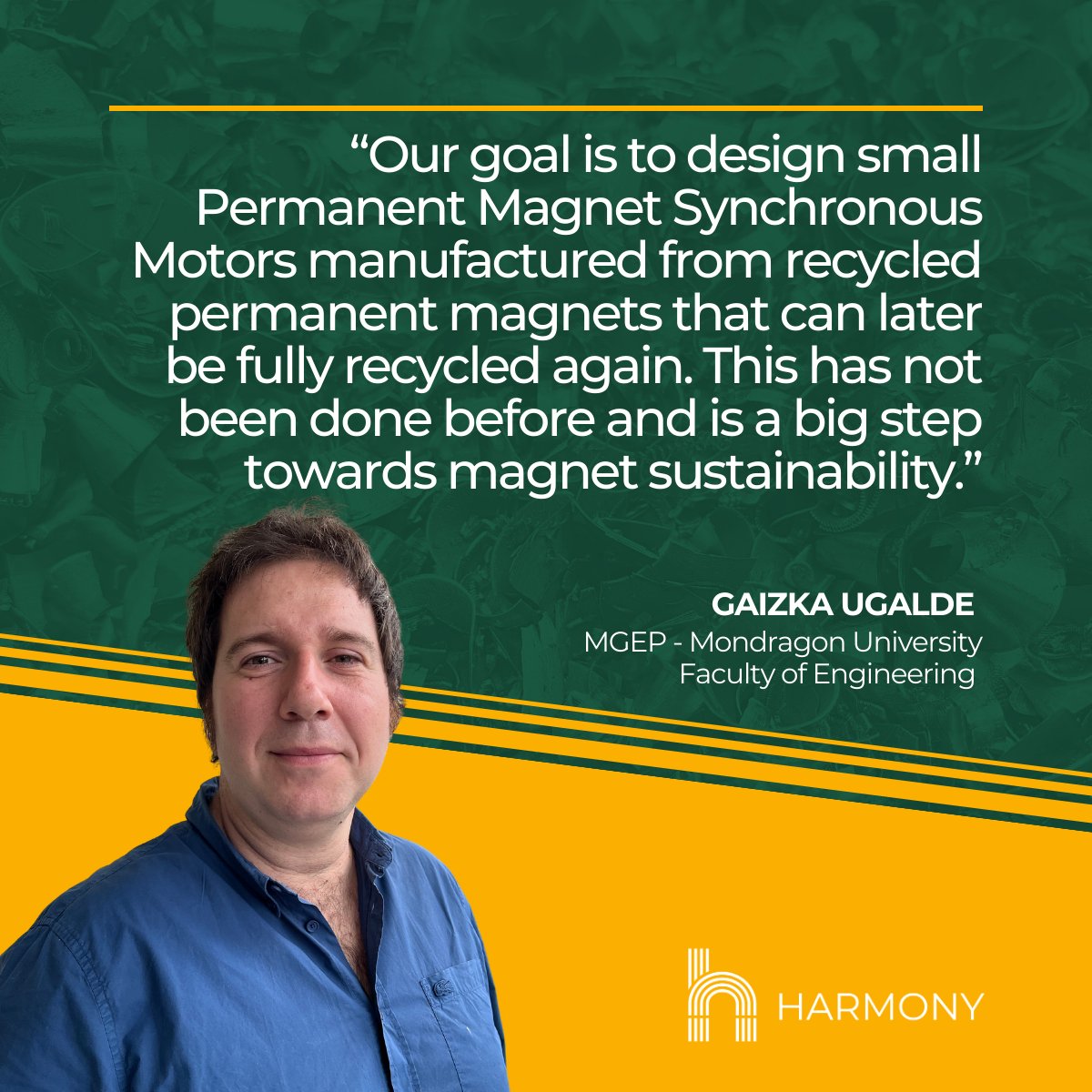 Meet Gaizka Ugalde Rosillo from our partner @MU_gep. In HARMONY project, @MU_gep, in collaboration with @COPRECI, will design and validate a small Permanent Magnet Synchronous Motor utilizing recycled #NdFeBmagnets. Read more on our website: harmonyproject.eu #REEs