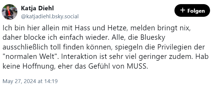 Meeeh, schon wieder #HassUndHetze in einem sozialen Netzwerk gegen die arme #KatjaDiehl. Und zu wenig Interaktion 🙄.

Selbstvermarktung und -beweihräucherung wird auch immer schwieriger, wenn die Bösen andauernd widersprechen ...